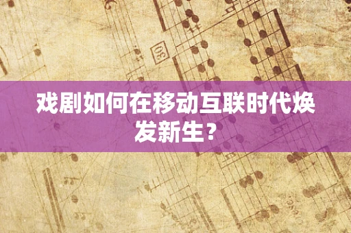 戏剧如何在移动互联时代焕发新生？