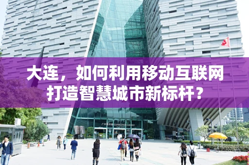 大连，如何利用移动互联网打造智慧城市新标杆？