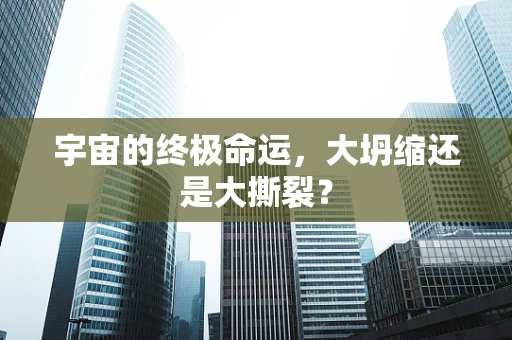 宇宙的终极命运，大坍缩还是大撕裂？