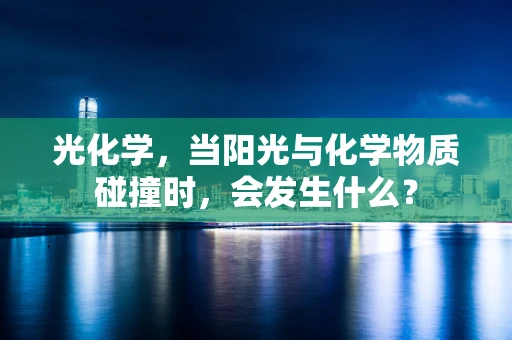光化学，当阳光与化学物质碰撞时，会发生什么？