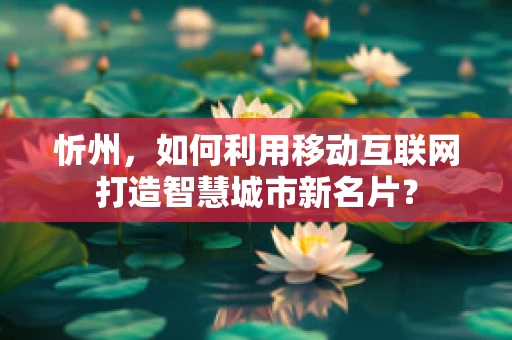 忻州，如何利用移动互联网打造智慧城市新名片？