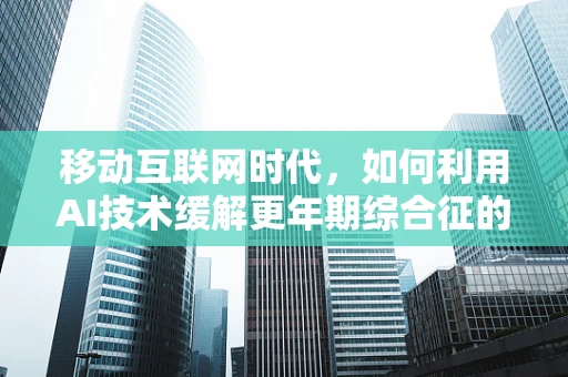 移动互联网时代，如何利用AI技术缓解更年期综合征的数字鸿沟？
