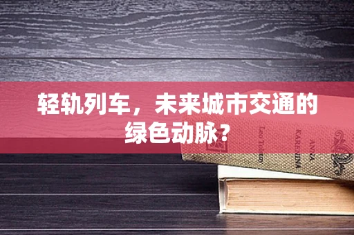 轻轨列车，未来城市交通的绿色动脉？