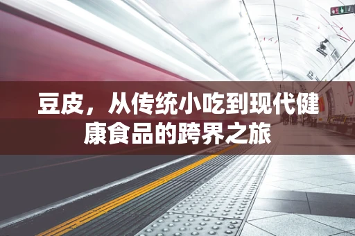 豆皮，从传统小吃到现代健康食品的跨界之旅