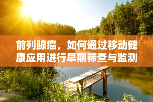 前列腺癌，如何通过移动健康应用进行早期筛查与监测？
