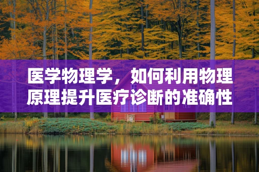 医学物理学，如何利用物理原理提升医疗诊断的准确性？