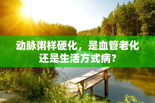 动脉粥样硬化，是血管老化还是生活方式病？