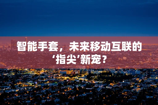 智能手套，未来移动互联的‘指尖’新宠？