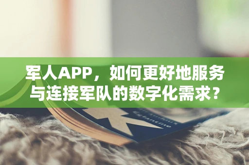 军人APP，如何更好地服务与连接军队的数字化需求？
