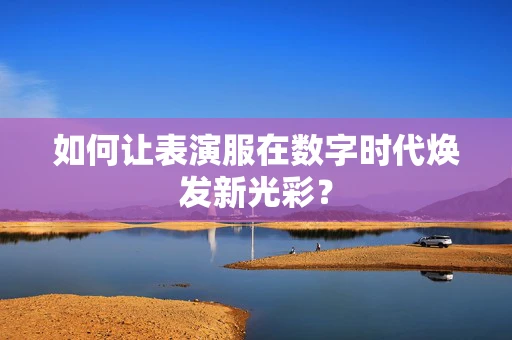 如何让表演服在数字时代焕发新光彩？