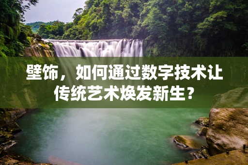 壁饰，如何通过数字技术让传统艺术焕发新生？