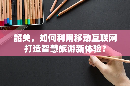 韶关，如何利用移动互联网打造智慧旅游新体验？
