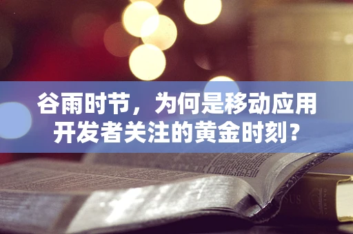 谷雨时节，为何是移动应用开发者关注的黄金时刻？