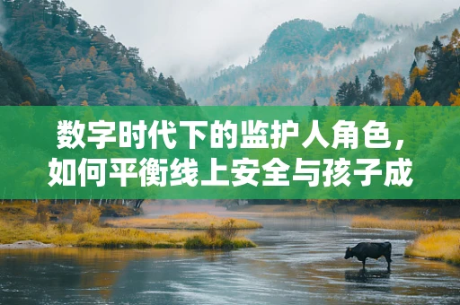 数字时代下的监护人角色，如何平衡线上安全与孩子成长？