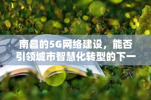南昌的5G网络建设，能否引领城市智慧化转型的下一站？