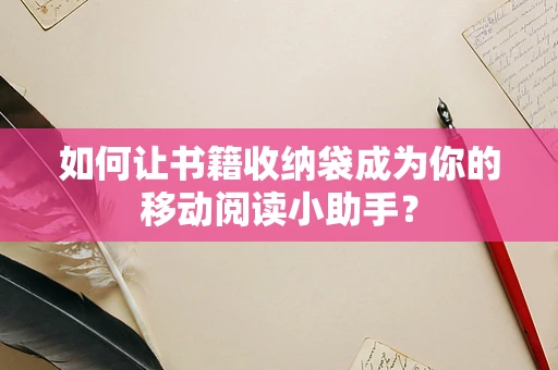 如何让书籍收纳袋成为你的移动阅读小助手？