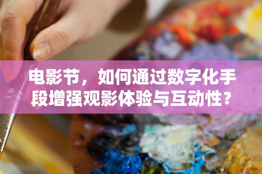 电影节，如何通过数字化手段增强观影体验与互动性？