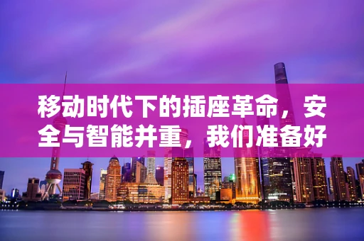 移动时代下的插座革命，安全与智能并重，我们准备好了吗？