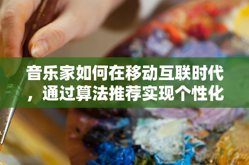 音乐家如何在移动互联时代，通过算法推荐实现个性化创作与传播？