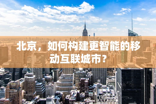 北京，如何构建更智能的移动互联城市？