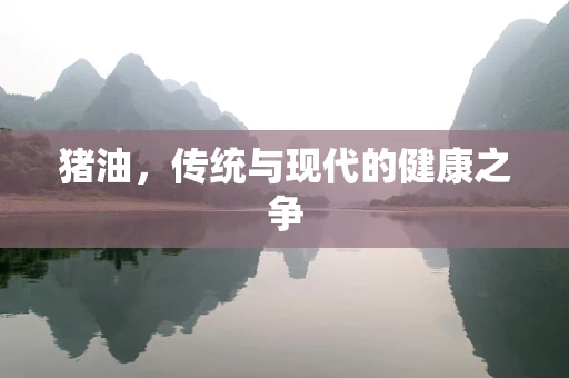 猪油，传统与现代的健康之争