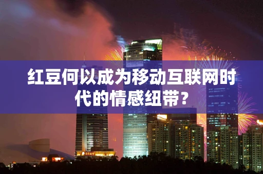 红豆何以成为移动互联网时代的情感纽带？