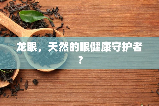 龙眼，天然的眼健康守护者？