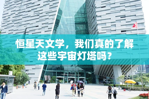 恒星天文学，我们真的了解这些宇宙灯塔吗？