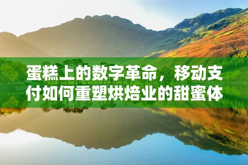 蛋糕上的数字革命，移动支付如何重塑烘焙业的甜蜜体验？