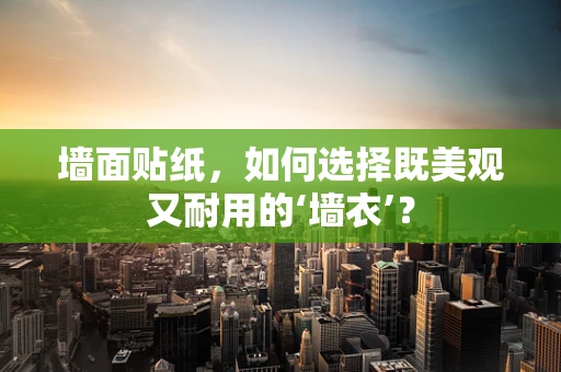 墙面贴纸，如何选择既美观又耐用的‘墙衣’？