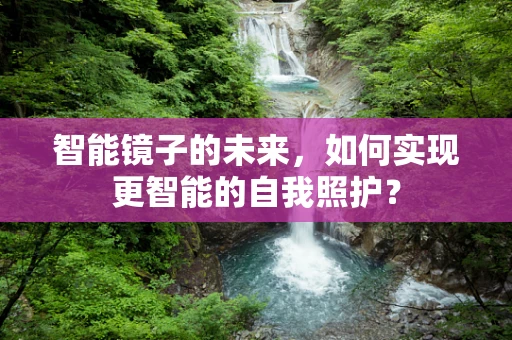 智能镜子的未来，如何实现更智能的自我照护？