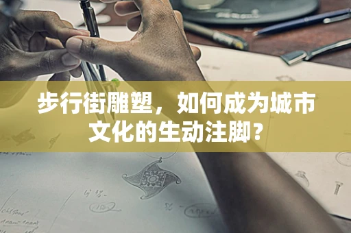 步行街雕塑，如何成为城市文化的生动注脚？