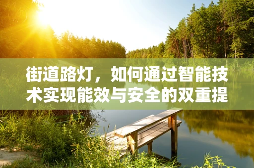 街道路灯，如何通过智能技术实现能效与安全的双重提升？