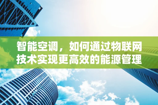 智能空调，如何通过物联网技术实现更高效的能源管理？