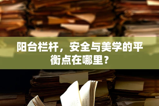 阳台栏杆，安全与美学的平衡点在哪里？