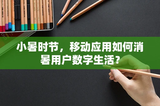 小暑时节，移动应用如何消暑用户数字生活？