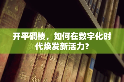 开平碉楼，如何在数字化时代焕发新活力？