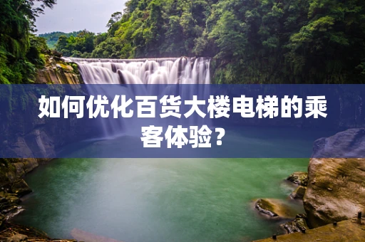如何优化百货大楼电梯的乘客体验？