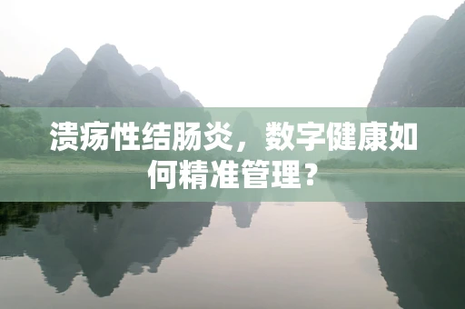 溃疡性结肠炎，数字健康如何精准管理？