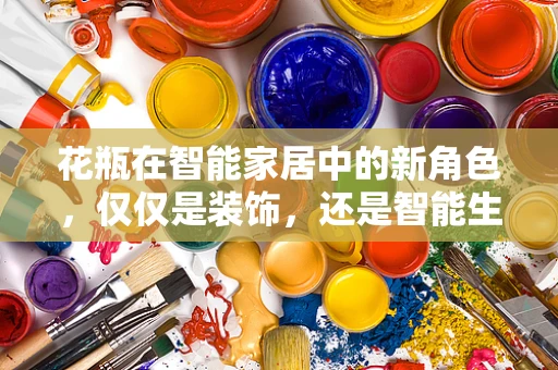 花瓶在智能家居中的新角色，仅仅是装饰，还是智能生活的入口？