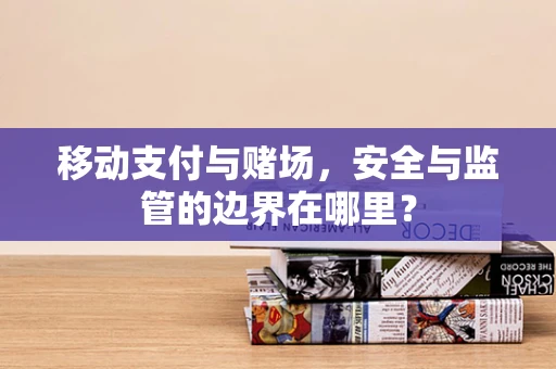 移动支付与赌场，安全与监管的边界在哪里？