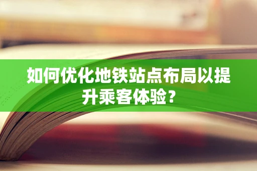 如何优化地铁站点布局以提升乘客体验？