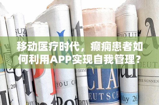 移动医疗时代，癫痫患者如何利用APP实现自我管理？