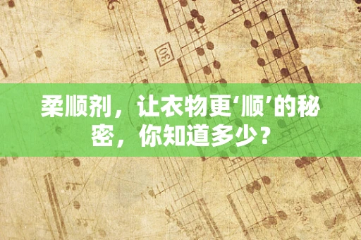 柔顺剂，让衣物更‘顺’的秘密，你知道多少？