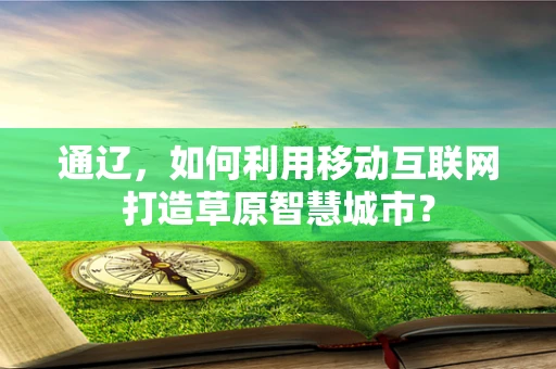 通辽，如何利用移动互联网打造草原智慧城市？