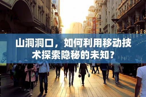 山洞洞口，如何利用移动技术探索隐秘的未知？