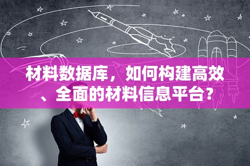 材料数据库，如何构建高效、全面的材料信息平台？