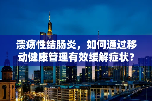 溃疡性结肠炎，如何通过移动健康管理有效缓解症状？