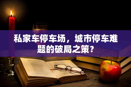 私家车停车场，城市停车难题的破局之策？