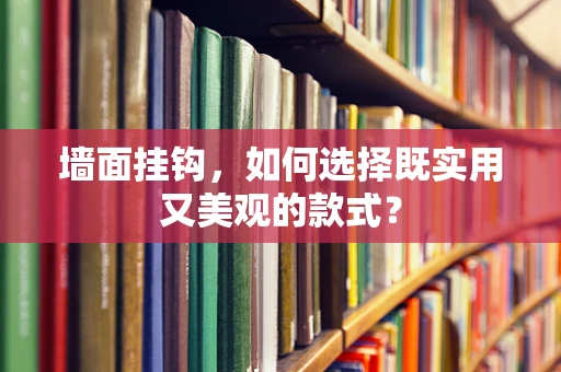 墙面挂钩，如何选择既实用又美观的款式？